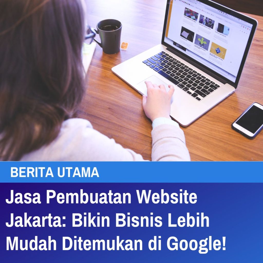 Jasa Pembuatan Website Jakarta Bikin Bisnis Lebih Mudah Ditemukan di Google!